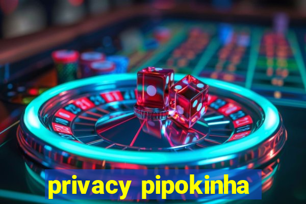 privacy pipokinha